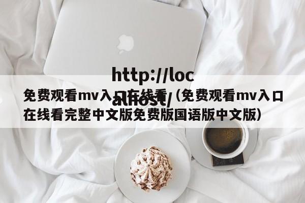 免费观看mv入口在线看（免费观看mv入口在线看完整中文版免费版国语版中文版）
