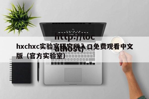 hxchxc实验室研究所入口免费观看中文版（官方实验室）