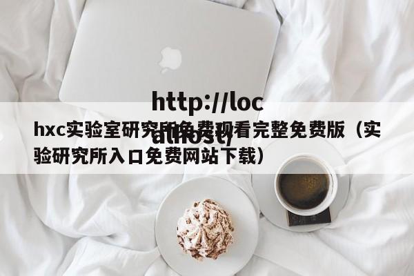 hxc实验室研究所免费观看完整免费版（实验研究所入口免费网站下载）
