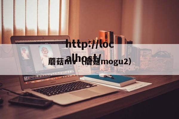 蘑菇mv（蘑菇mogu2）