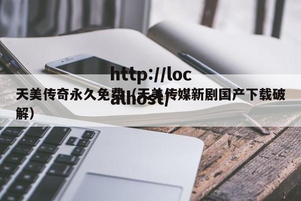 天美传奇永久免费（天美传媒新剧国产下载破解）