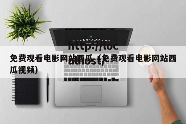 免费观看电影网站西瓜（免费观看电影网站西瓜视频）